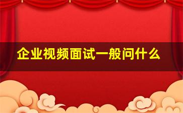 企业视频面试一般问什么