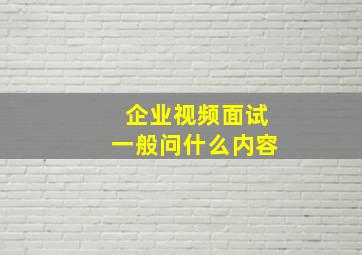 企业视频面试一般问什么内容