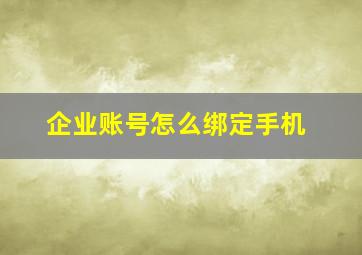 企业账号怎么绑定手机