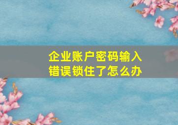 企业账户密码输入错误锁住了怎么办