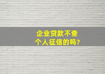 企业贷款不查个人征信的吗?