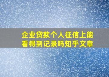 企业贷款个人征信上能看得到记录吗知乎文章