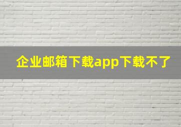 企业邮箱下载app下载不了