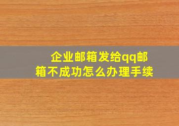 企业邮箱发给qq邮箱不成功怎么办理手续