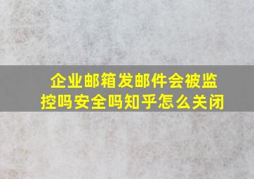 企业邮箱发邮件会被监控吗安全吗知乎怎么关闭