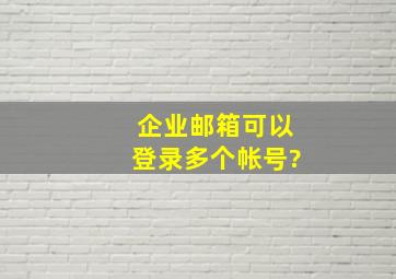 企业邮箱可以登录多个帐号?