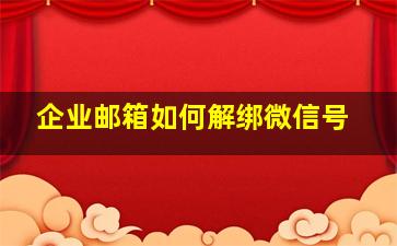 企业邮箱如何解绑微信号