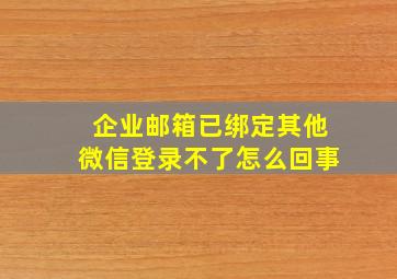 企业邮箱已绑定其他微信登录不了怎么回事