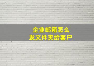 企业邮箱怎么发文件夹给客户