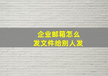 企业邮箱怎么发文件给别人发