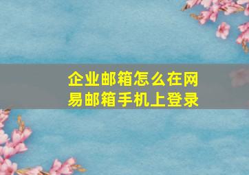 企业邮箱怎么在网易邮箱手机上登录