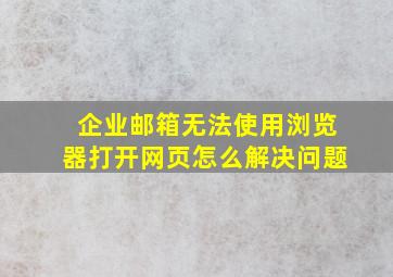 企业邮箱无法使用浏览器打开网页怎么解决问题