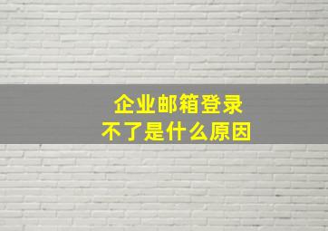 企业邮箱登录不了是什么原因