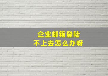 企业邮箱登陆不上去怎么办呀