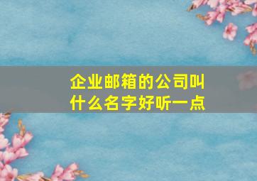 企业邮箱的公司叫什么名字好听一点