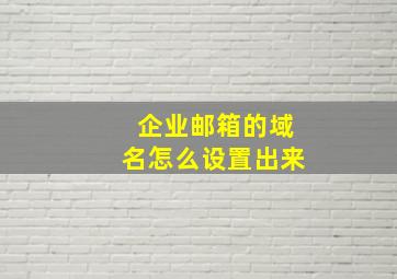 企业邮箱的域名怎么设置出来