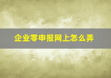 企业零申报网上怎么弄