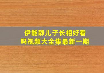 伊能静儿子长相好看吗视频大全集最新一期