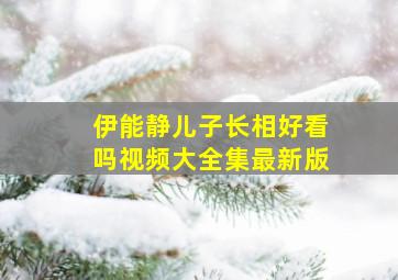 伊能静儿子长相好看吗视频大全集最新版