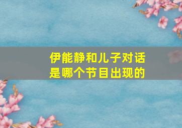 伊能静和儿子对话是哪个节目出现的