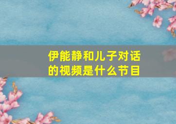 伊能静和儿子对话的视频是什么节目