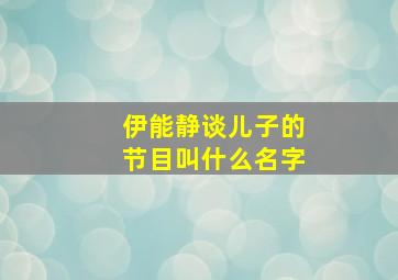 伊能静谈儿子的节目叫什么名字