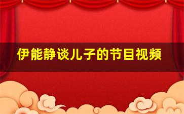 伊能静谈儿子的节目视频