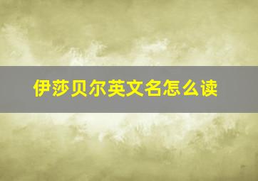 伊莎贝尔英文名怎么读