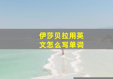 伊莎贝拉用英文怎么写单词