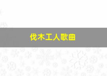 伐木工人歌曲