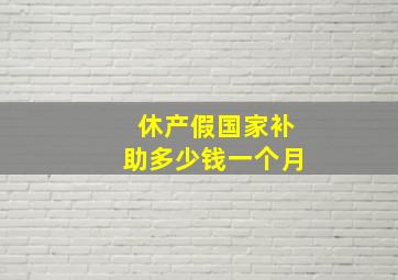 休产假国家补助多少钱一个月