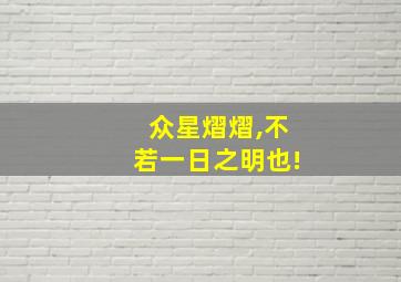 众星熠熠,不若一日之明也!