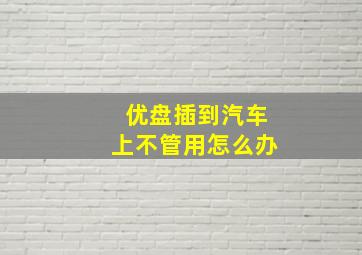 优盘插到汽车上不管用怎么办