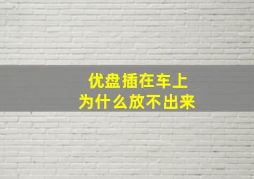 优盘插在车上为什么放不出来