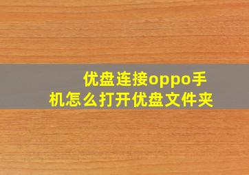 优盘连接oppo手机怎么打开优盘文件夹