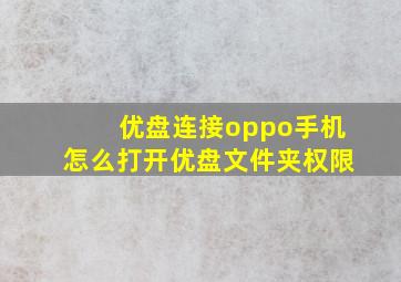 优盘连接oppo手机怎么打开优盘文件夹权限