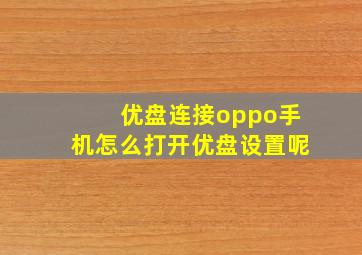 优盘连接oppo手机怎么打开优盘设置呢