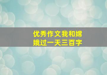 优秀作文我和嫦娥过一天三百字