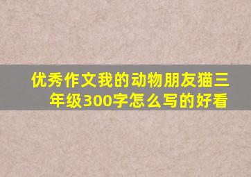 优秀作文我的动物朋友猫三年级300字怎么写的好看