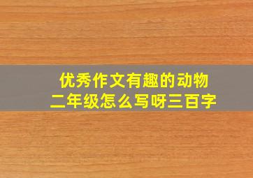 优秀作文有趣的动物二年级怎么写呀三百字