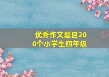 优秀作文题目200个小学生四年级