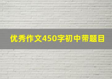 优秀作文450字初中带题目