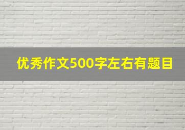 优秀作文500字左右有题目