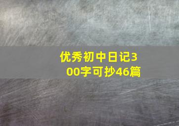 优秀初中日记300字可抄46篇