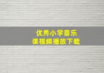 优秀小学音乐课视频播放下载