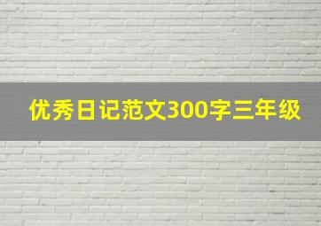 优秀日记范文300字三年级