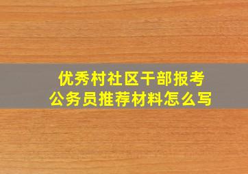 优秀村社区干部报考公务员推荐材料怎么写