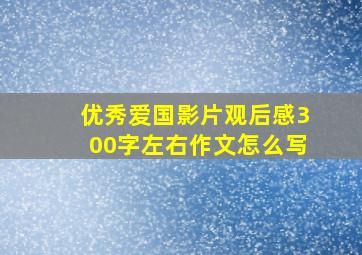 优秀爱国影片观后感300字左右作文怎么写