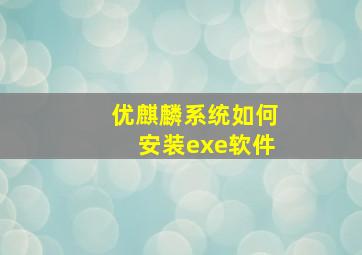 优麒麟系统如何安装exe软件