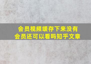 会员视频缓存下来没有会员还可以看吗知乎文章